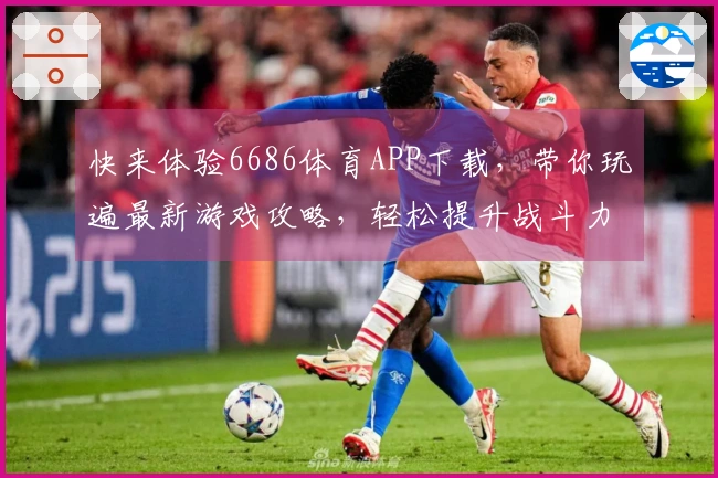快来体验6686体育APP下载，带你玩遍最新游戏攻略，轻松提升战斗力！
