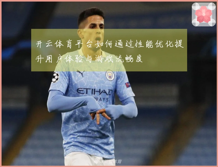 开云体育平台如何通过性能优化提升用户体验与游戏流畅度