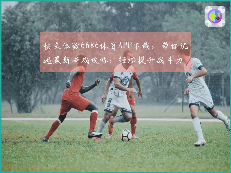 快来体验6686体育APP下载，带你玩遍最新游戏攻略，轻松提升战斗力！