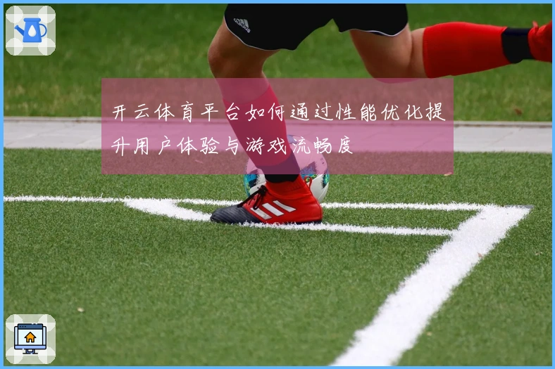 开云体育平台如何通过性能优化提升用户体验与游戏流畅度