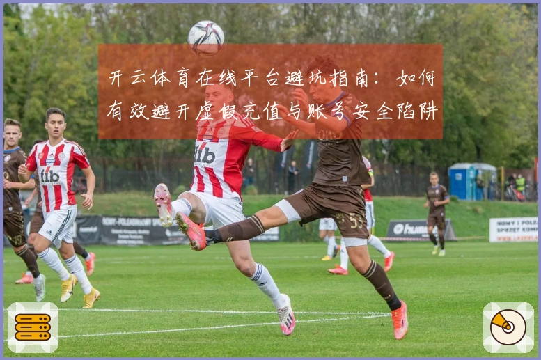 开云体育在线平台避坑指南：如何有效避开虚假充值与账号安全陷阱