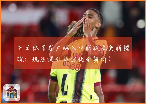 开云体育客户端入口新版本更新揭晓：玩法提升与优化全解析！