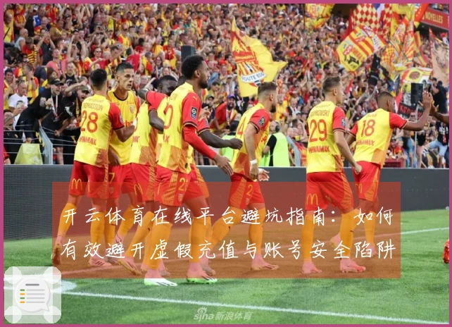 开云体育在线平台避坑指南：如何有效避开虚假充值与账号安全陷阱