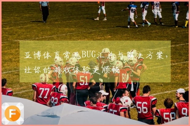亚博体育常见BUG汇总与解决方案，让你的游戏体验更顺畅