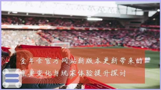 金年会官方网站新版本更新带来的重要变化与玩家体验提升探讨