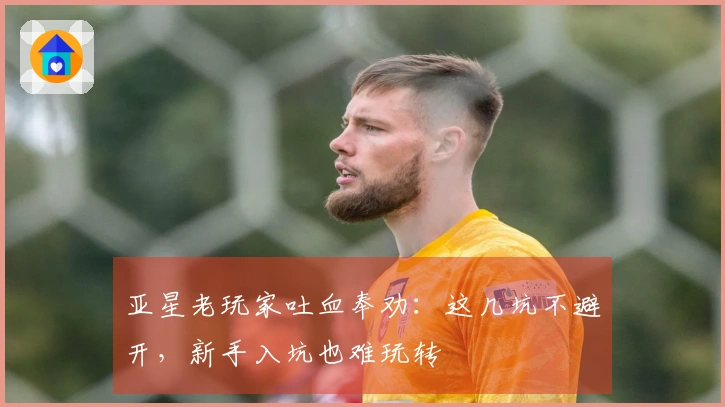 亚星老玩家吐血奉劝：这几坑不避开，新手入坑也难玩转