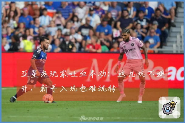 亚星老玩家吐血奉劝：这几坑不避开，新手入坑也难玩转